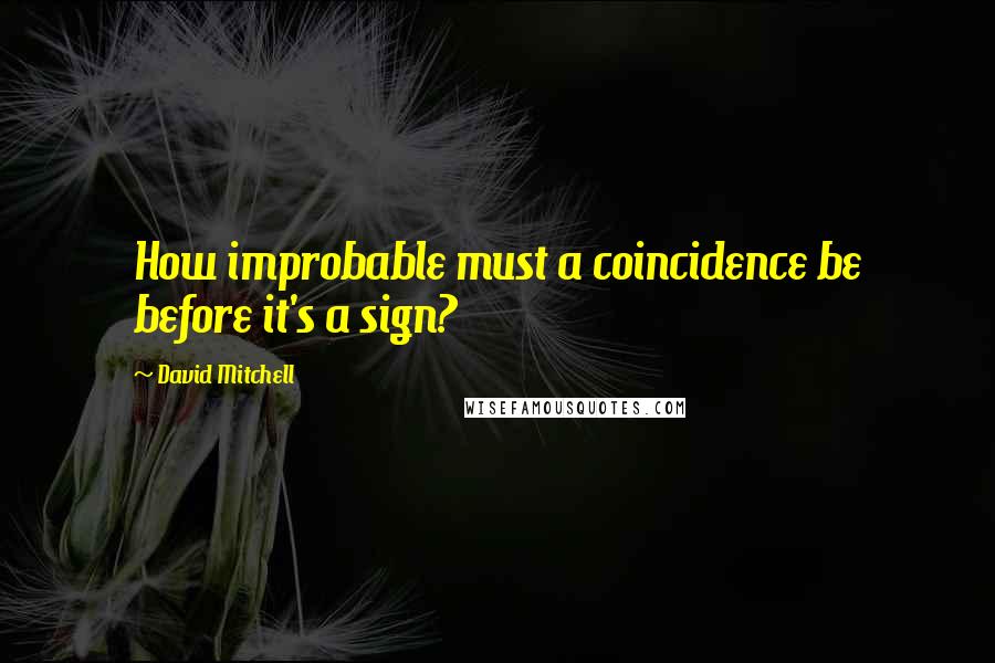 David Mitchell Quotes: How improbable must a coincidence be before it's a sign?