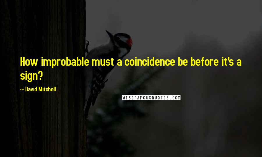 David Mitchell Quotes: How improbable must a coincidence be before it's a sign?