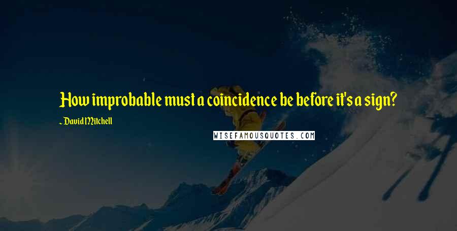 David Mitchell Quotes: How improbable must a coincidence be before it's a sign?