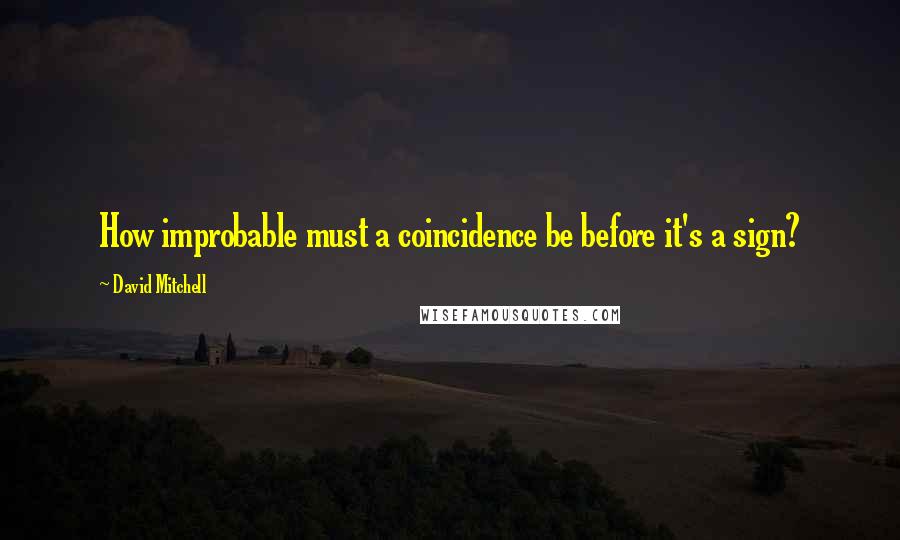 David Mitchell Quotes: How improbable must a coincidence be before it's a sign?