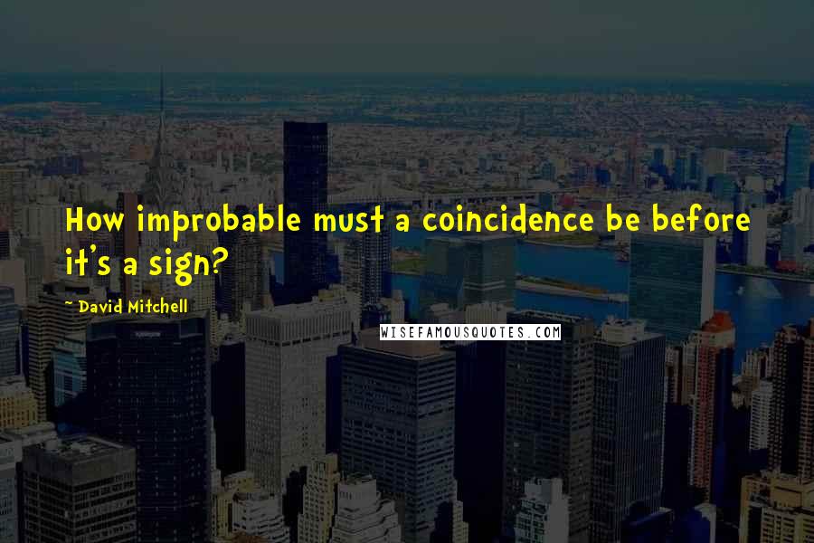 David Mitchell Quotes: How improbable must a coincidence be before it's a sign?