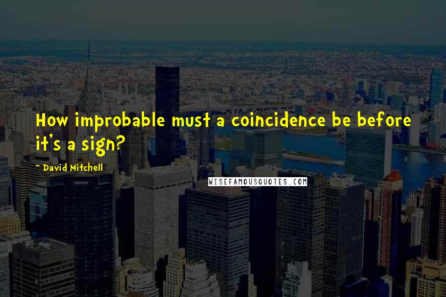 David Mitchell Quotes: How improbable must a coincidence be before it's a sign?