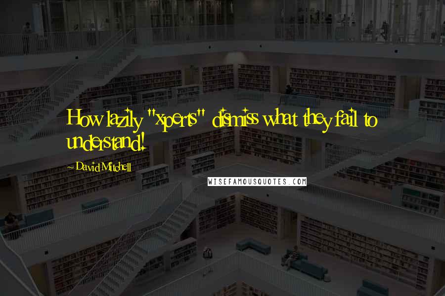 David Mitchell Quotes: How lazily "xperts" dismiss what they fail to understand!