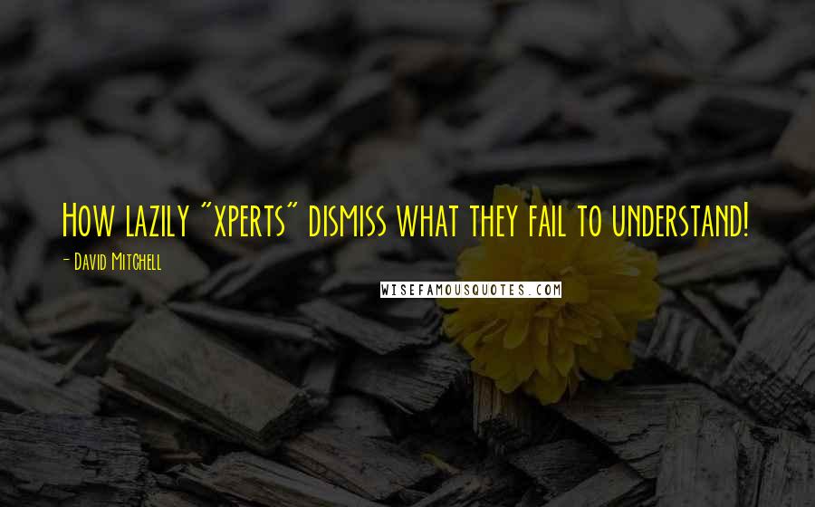 David Mitchell Quotes: How lazily "xperts" dismiss what they fail to understand!