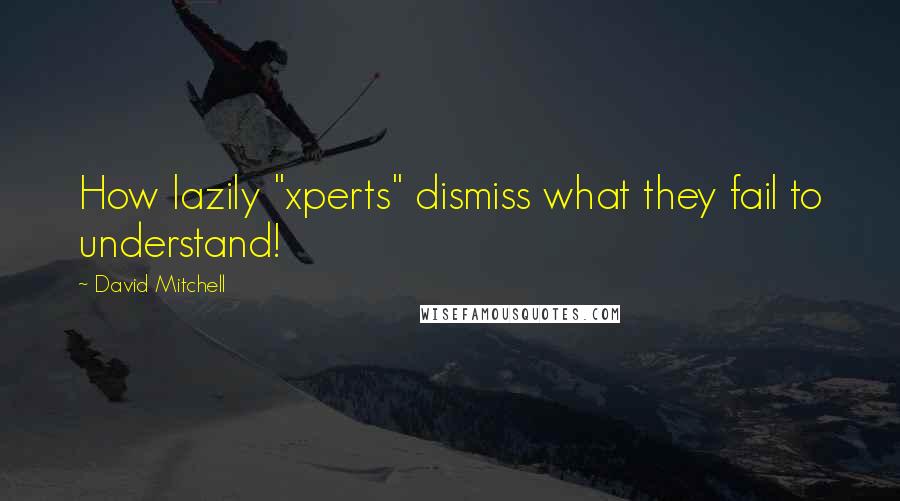 David Mitchell Quotes: How lazily "xperts" dismiss what they fail to understand!