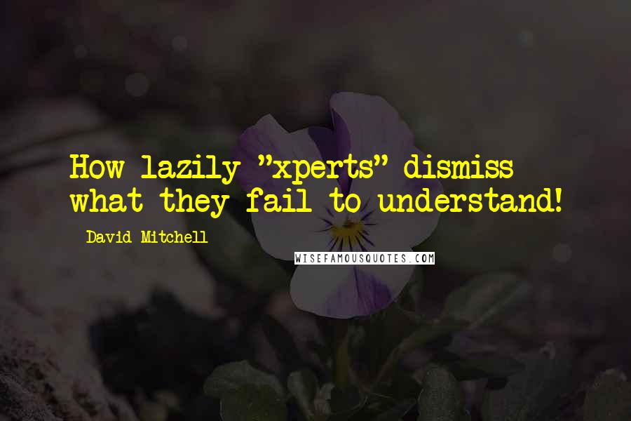 David Mitchell Quotes: How lazily "xperts" dismiss what they fail to understand!