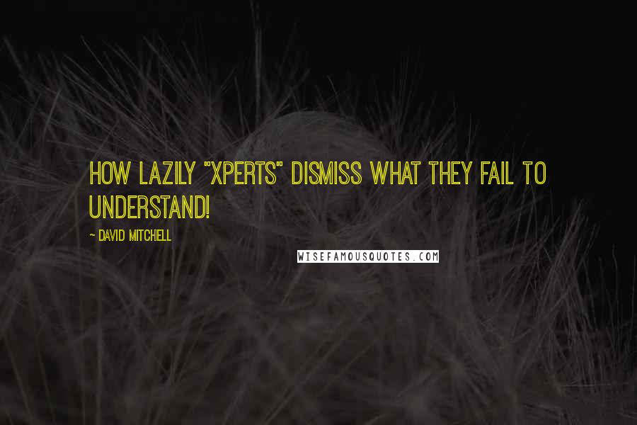 David Mitchell Quotes: How lazily "xperts" dismiss what they fail to understand!