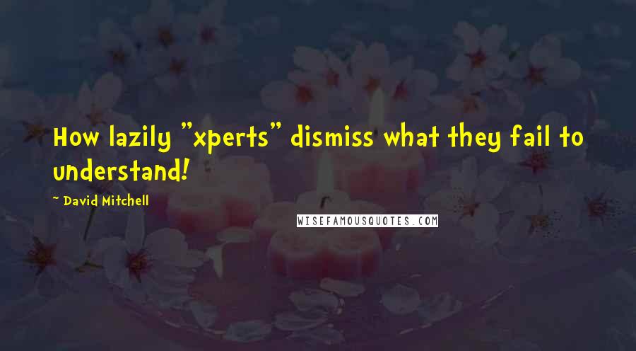 David Mitchell Quotes: How lazily "xperts" dismiss what they fail to understand!