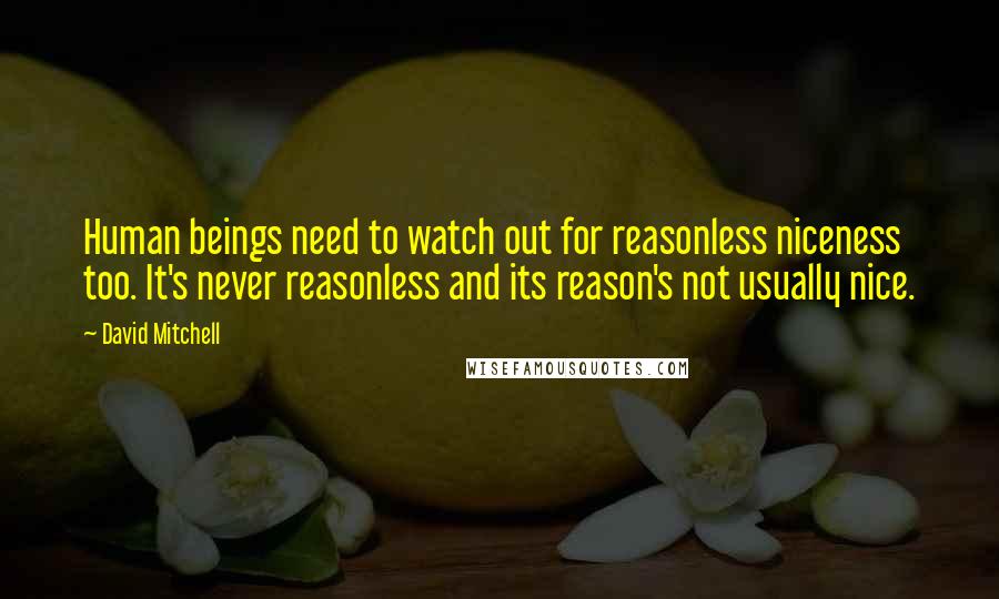 David Mitchell Quotes: Human beings need to watch out for reasonless niceness too. It's never reasonless and its reason's not usually nice.