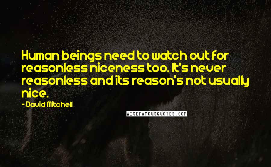 David Mitchell Quotes: Human beings need to watch out for reasonless niceness too. It's never reasonless and its reason's not usually nice.