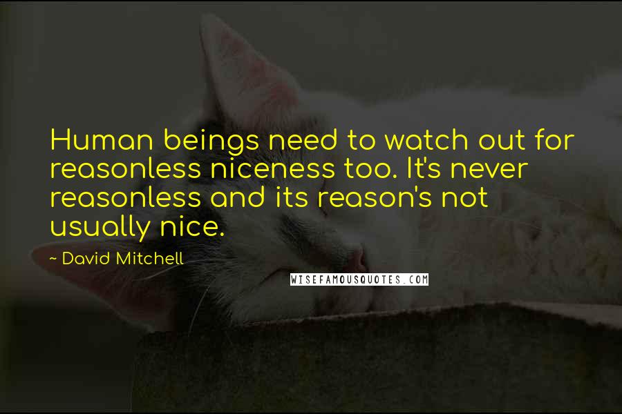 David Mitchell Quotes: Human beings need to watch out for reasonless niceness too. It's never reasonless and its reason's not usually nice.