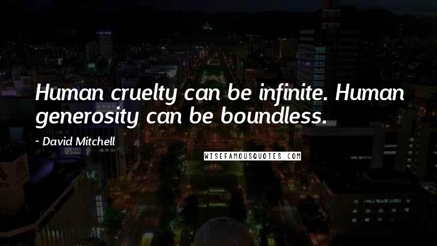 David Mitchell Quotes: Human cruelty can be infinite. Human generosity can be boundless.