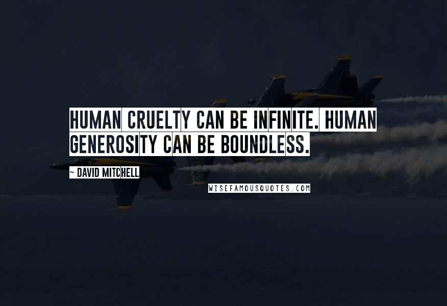 David Mitchell Quotes: Human cruelty can be infinite. Human generosity can be boundless.