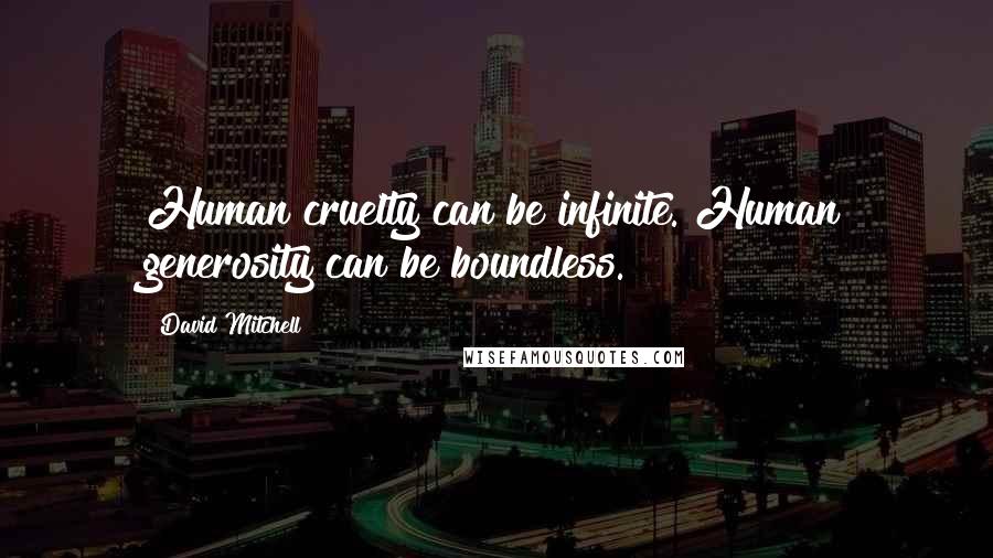 David Mitchell Quotes: Human cruelty can be infinite. Human generosity can be boundless.