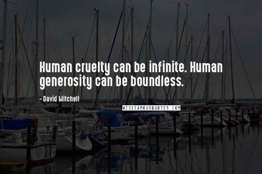 David Mitchell Quotes: Human cruelty can be infinite. Human generosity can be boundless.