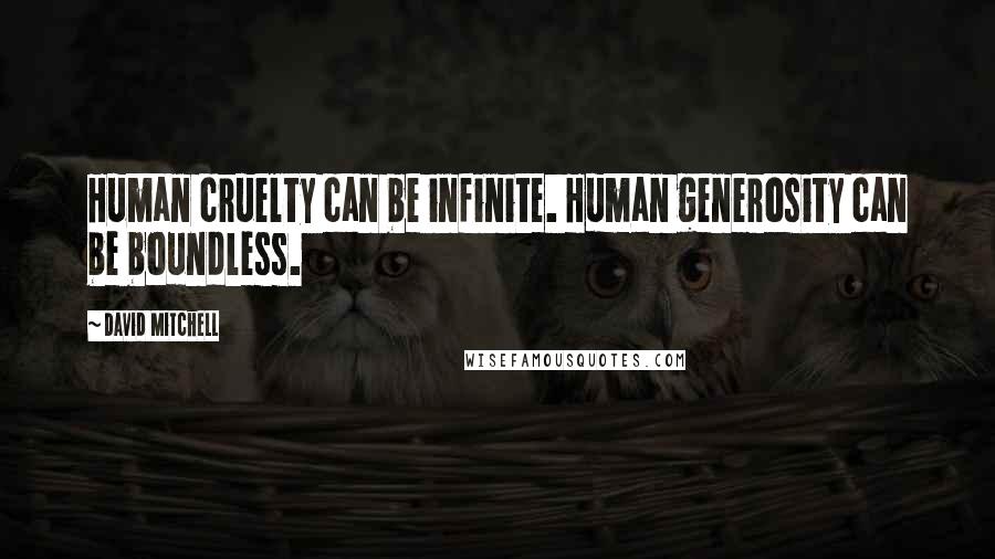 David Mitchell Quotes: Human cruelty can be infinite. Human generosity can be boundless.