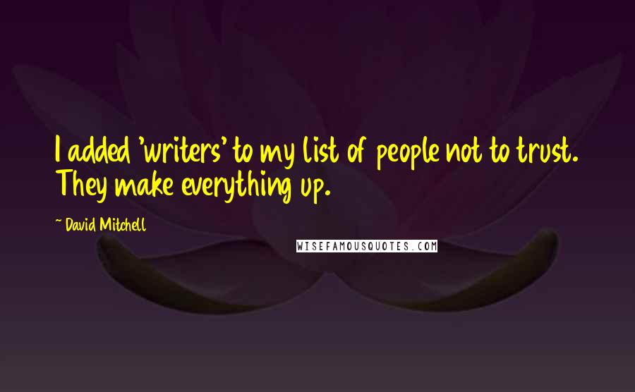 David Mitchell Quotes: I added 'writers' to my list of people not to trust. They make everything up.