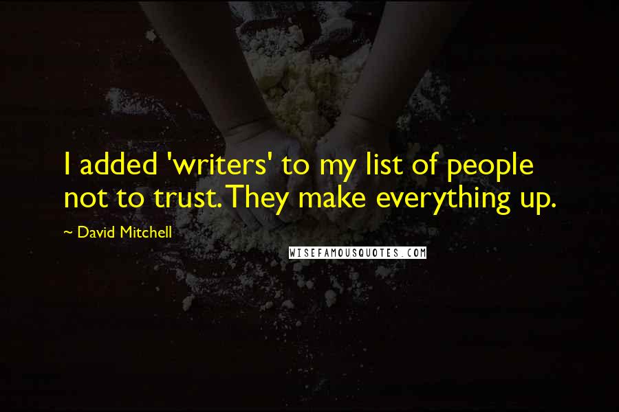 David Mitchell Quotes: I added 'writers' to my list of people not to trust. They make everything up.