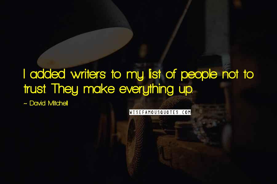 David Mitchell Quotes: I added 'writers' to my list of people not to trust. They make everything up.