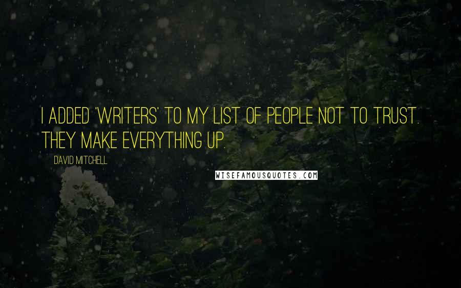 David Mitchell Quotes: I added 'writers' to my list of people not to trust. They make everything up.