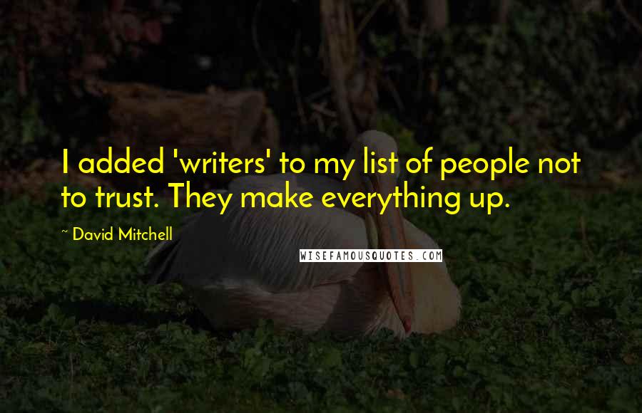 David Mitchell Quotes: I added 'writers' to my list of people not to trust. They make everything up.