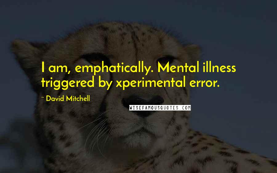 David Mitchell Quotes: I am, emphatically. Mental illness triggered by xperimental error.