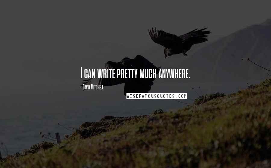 David Mitchell Quotes: I can write pretty much anywhere.