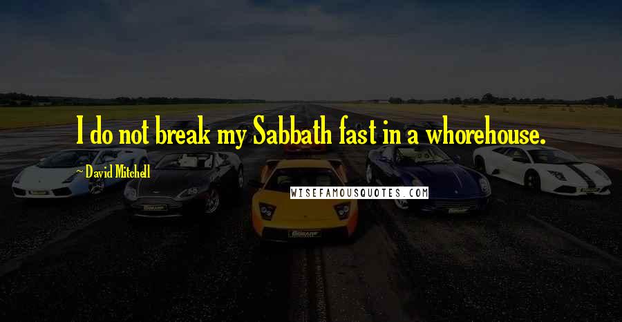 David Mitchell Quotes: I do not break my Sabbath fast in a whorehouse.