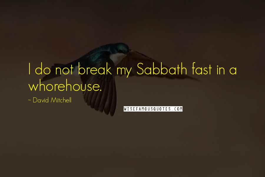 David Mitchell Quotes: I do not break my Sabbath fast in a whorehouse.