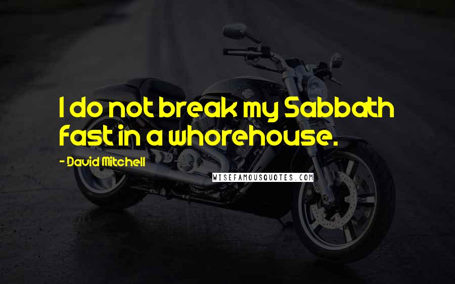 David Mitchell Quotes: I do not break my Sabbath fast in a whorehouse.