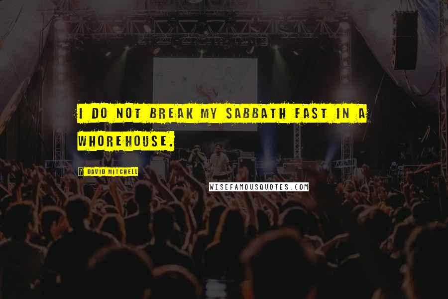 David Mitchell Quotes: I do not break my Sabbath fast in a whorehouse.