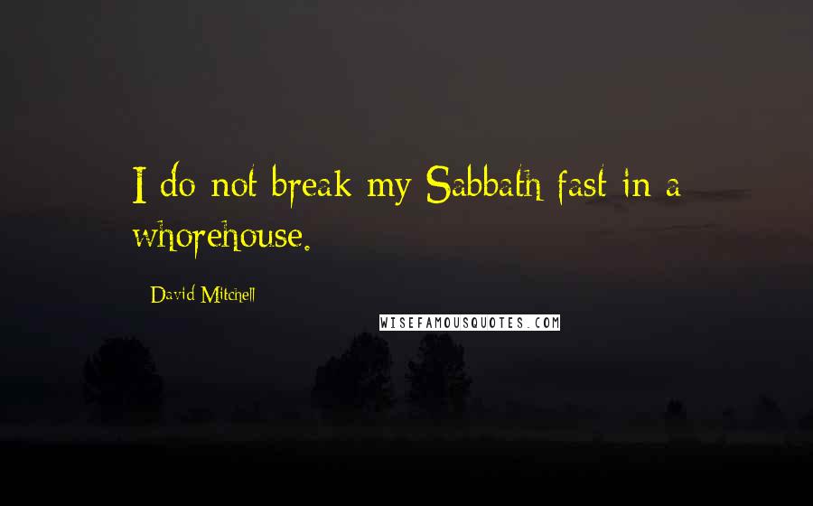 David Mitchell Quotes: I do not break my Sabbath fast in a whorehouse.