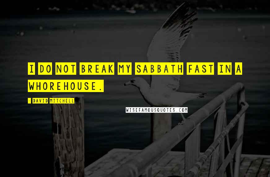David Mitchell Quotes: I do not break my Sabbath fast in a whorehouse.