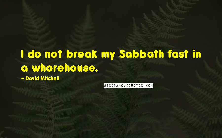 David Mitchell Quotes: I do not break my Sabbath fast in a whorehouse.