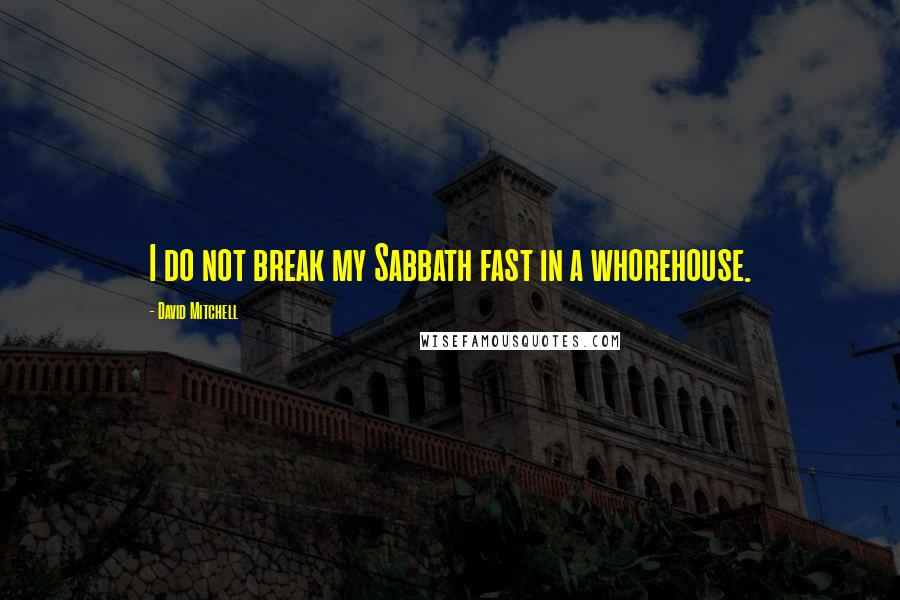 David Mitchell Quotes: I do not break my Sabbath fast in a whorehouse.