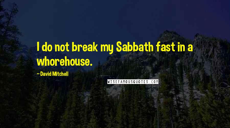 David Mitchell Quotes: I do not break my Sabbath fast in a whorehouse.