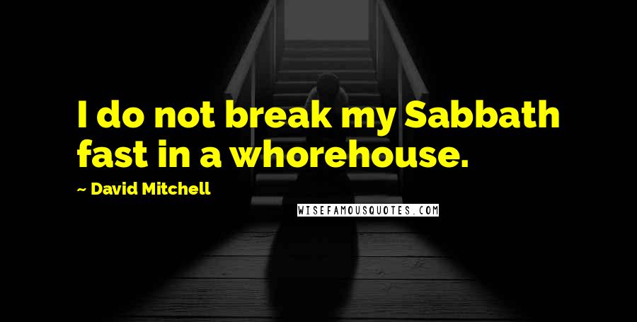 David Mitchell Quotes: I do not break my Sabbath fast in a whorehouse.