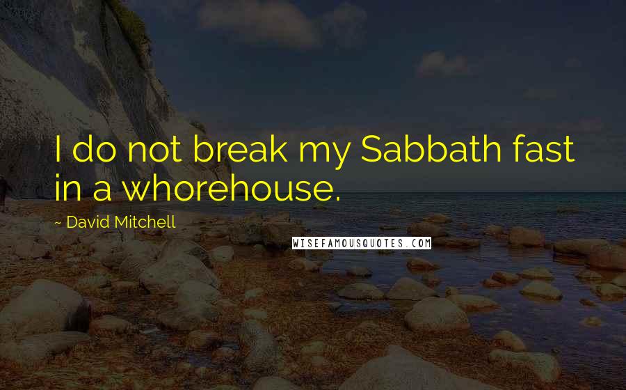 David Mitchell Quotes: I do not break my Sabbath fast in a whorehouse.
