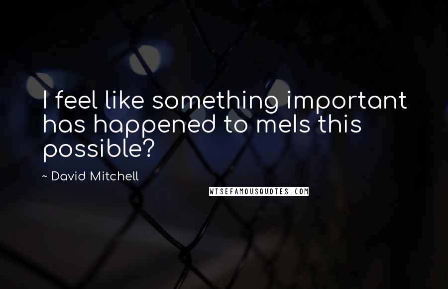 David Mitchell Quotes: I feel like something important has happened to meIs this possible?