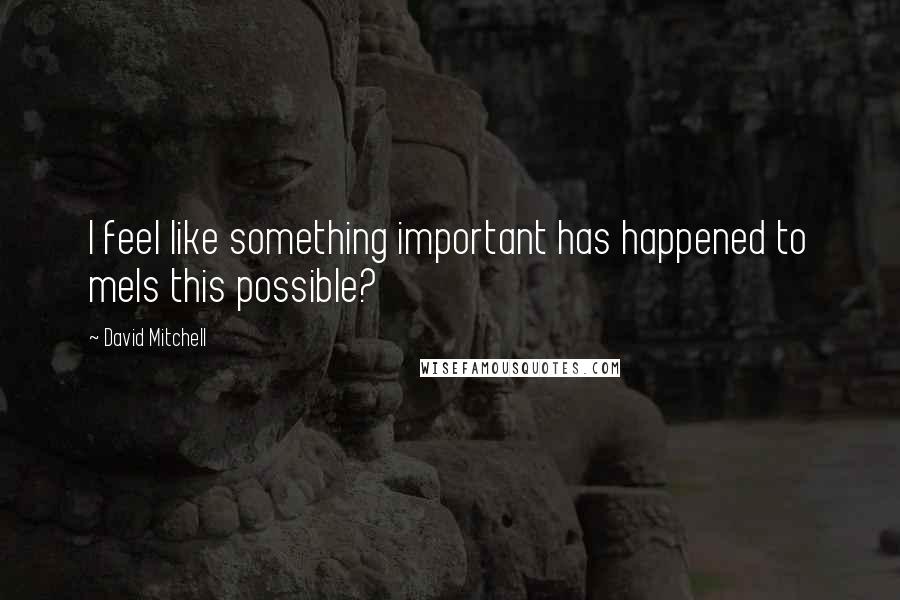 David Mitchell Quotes: I feel like something important has happened to meIs this possible?