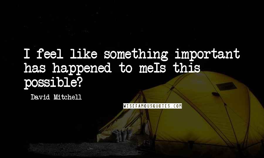 David Mitchell Quotes: I feel like something important has happened to meIs this possible?