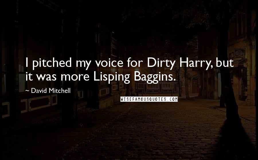 David Mitchell Quotes: I pitched my voice for Dirty Harry, but it was more Lisping Baggins.
