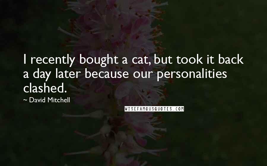 David Mitchell Quotes: I recently bought a cat, but took it back a day later because our personalities clashed.