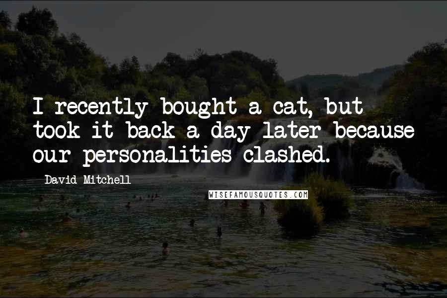 David Mitchell Quotes: I recently bought a cat, but took it back a day later because our personalities clashed.