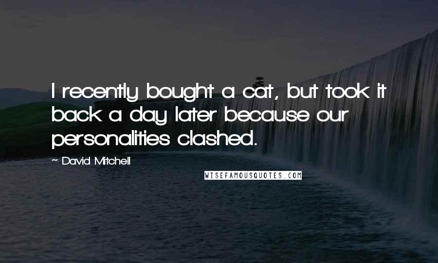 David Mitchell Quotes: I recently bought a cat, but took it back a day later because our personalities clashed.