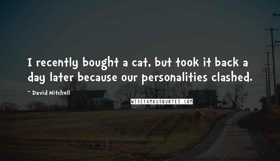 David Mitchell Quotes: I recently bought a cat, but took it back a day later because our personalities clashed.