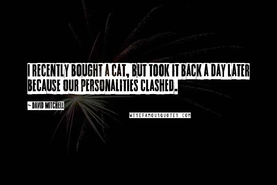 David Mitchell Quotes: I recently bought a cat, but took it back a day later because our personalities clashed.