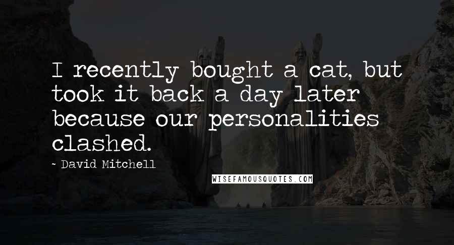 David Mitchell Quotes: I recently bought a cat, but took it back a day later because our personalities clashed.