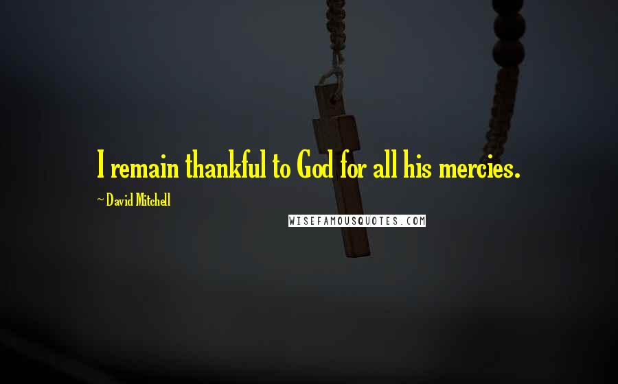 David Mitchell Quotes: I remain thankful to God for all his mercies.