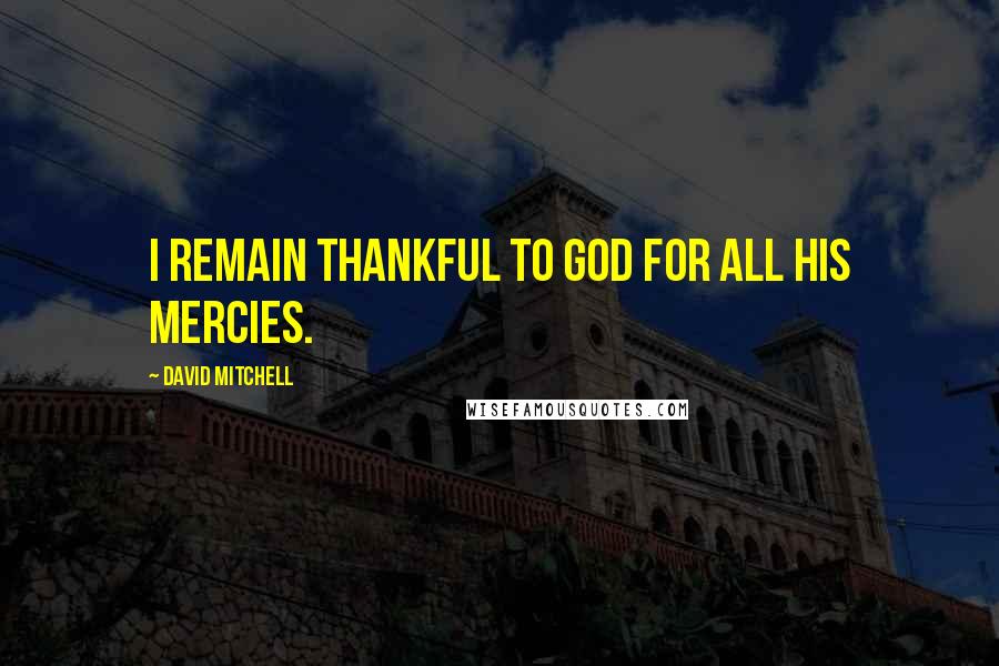 David Mitchell Quotes: I remain thankful to God for all his mercies.